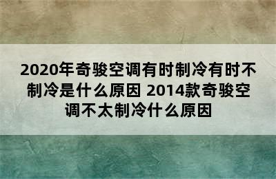 2020年奇骏空调有时制冷有时不制冷是什么原因 2014款奇骏空调不太制冷什么原因